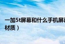一加5t屏幕和什么手機屏幕一樣（一加手機5T用的什么屏幕材質(zhì)）