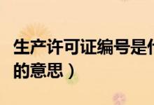 生產(chǎn)許可證編號是什么意思（生產(chǎn)許可證編號的意思）