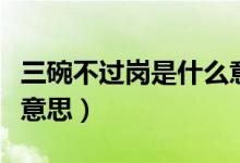 三碗不過崗是什么意思?。ㄈ氩贿^崗是什么意思）