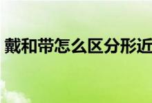 戴和帶怎么區(qū)分形近字（戴和帶怎么區(qū)分用）