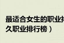 最適合女生的職業(yè)排名（八種最適合女生的長久職業(yè)排行榜）