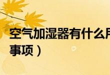 空氣加濕器有什么用（空氣加濕器的使用注意事項(xiàng)）