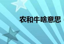 農(nóng)和牛啥意思（牛和農(nóng)什么意思）