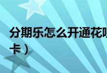分期樂(lè)怎么開(kāi)通花唄收款（分期樂(lè)怎么開(kāi)通樂(lè)卡）