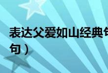 表達(dá)父愛如山經(jīng)典句子（表達(dá)父愛如山經(jīng)典詩(shī)句）