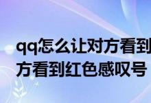 qq怎么讓對方看到紅色感嘆號（qq怎么讓對方看到紅色感嘆號）