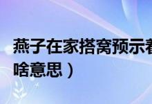 燕子在家搭窩預(yù)示著添?。ㄑ嘧釉诩掖罡C預(yù)示啥意思）