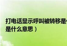 打電話顯示呼叫被轉(zhuǎn)移是什么情況（打電話顯示呼叫被轉(zhuǎn)移是什么意思）