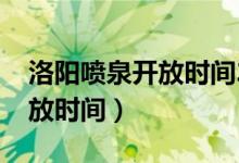 洛陽噴泉開放時(shí)間2021收費(fèi)嗎（洛陽噴泉開放時(shí)間）