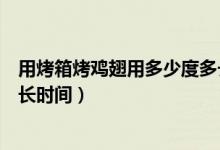 用烤箱烤雞翅用多少度多長(zhǎng)時(shí)間(用烤箱烤雞翅用多少度多長(zhǎng)時(shí)間)