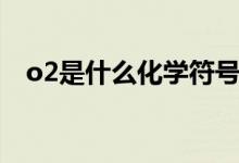 o2是什么化學(xué)符號(hào)（o2是什么化學(xué)名稱）
