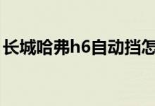 長(zhǎng)城哈弗h6自動(dòng)擋怎么開（老司機(jī)教你開車）
