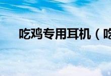 吃雞專用耳機（吃雞支持7.1的耳機嗎）
