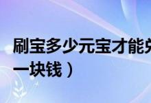 刷寶多少元寶才能兌換一塊錢（刷寶多少元寶一塊錢）