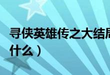 尋俠英雄傳之大結(jié)局（尋俠英雄傳之大結(jié)局是什么）