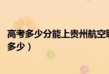 高考多少分能上貴州航空職業(yè)技術(shù)學(xué)院（2021錄取分?jǐn)?shù)線是多少）