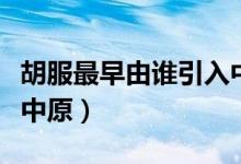 胡服最早由誰引入中原?。ê钤缬烧l引入中原）