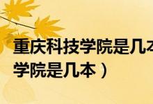 重慶科技學(xué)院是幾本錄取分?jǐn)?shù)多少（重慶科技學(xué)院是幾本）