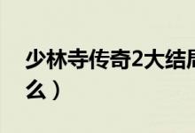 少林寺傳奇2大結(jié)局（少林寺傳奇2講的是什么）