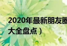 2020年最新朋友圈說(shuō)說(shuō)霸氣大全（說(shuō)說(shuō)霸氣大全盤(pán)點(diǎn)）