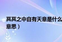 冥冥之中自有天意是什么效應(yīng)（冥冥之中 自有天意 是什么意思）