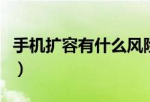 手機(jī)擴(kuò)容有什么風(fēng)險(xiǎn)沒(méi)（手機(jī)擴(kuò)容有什么危害）