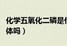 化學五氧化二磷是什么（化學五氧化二磷是固體嗎）
