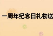 一周年紀(jì)念日禮物送什么（這些禮物都很贊）