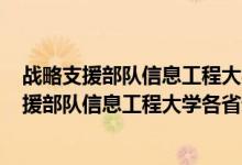 戰(zhàn)略支援部隊信息工程大學(xué)2020錄取分數(shù)線（2021戰(zhàn)略支援部隊信息工程大學(xué)各省錄取分數(shù)線是多少）