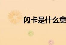 閃卡是什么意思（閃卡是什么）
