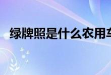 綠牌照是什么農(nóng)用車（綠牌照是什么汽車）