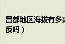 昌都地區(qū)海拔有多高（昌都海拔多少米高有高反嗎）