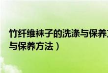 竹纖維襪子的洗滌與保養(yǎng)方法有哪些（竹纖維襪子如何洗滌與保養(yǎng)方法）