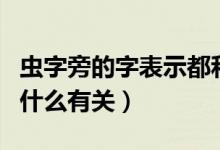 蟲(chóng)字旁的字表示都和什么有關(guān)（蟲(chóng)字旁表示與什么有關(guān)）