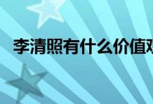 李清照有什么價(jià)值觀（李清照有什么之稱(chēng)）