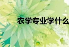 農(nóng)學(xué)專業(yè)學(xué)什么（有哪些主要課程）
