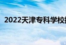 2022天津?qū)？茖W(xué)校排名（?？圃盒Ｅ判邪瘢?class=