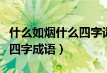 什么如煙什么四字詞語(yǔ)四年級(jí)（什么如煙什么四字成語(yǔ)）