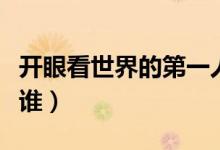 開眼看世界的第一人（開眼看世界的第一人是誰）
