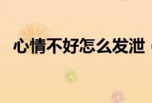 心情不好怎么發(fā)泄（五點教你變回好心情）