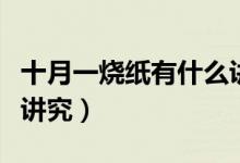 十月一燒紙有什么講究沒(méi)（十月一燒紙有什么講究）