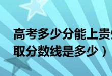 高考多少分能上貴州財經(jīng)職業(yè)學(xué)院（2021錄取分?jǐn)?shù)線是多少）