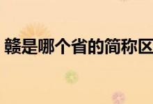 贛是哪個(gè)省的簡(jiǎn)稱區(qū)號(hào)(贛是哪個(gè)省的簡(jiǎn)稱)