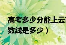 高考多少分能上云南農(nóng)業(yè)大學(xué)（2021錄取分?jǐn)?shù)線是多少）