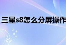 三星s8怎么分屏操作(三星s8怎么分屏操作)