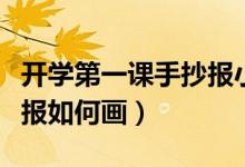 開學(xué)第一課手抄報(bào)小學(xué)（小學(xué)開學(xué)第一課手抄報(bào)如何畫）