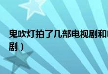 鬼吹燈拍了幾部電視劇和電影（鬼吹燈有哪幾部拍成了電視?。?class=