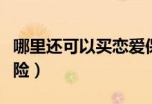 哪里還可以買戀愛保險(xiǎn)（哪里還可以買戀愛保險(xiǎn)）