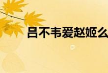 呂不韋愛趙姬么（呂不韋愛皓鑭嗎）