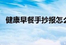 健康早餐手抄報(bào)怎么寫(xiě)（健康早餐手抄報(bào)）